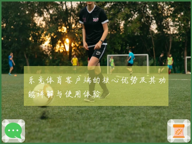 乐竞体育客户端的核心优势及其功能详解与使用体验