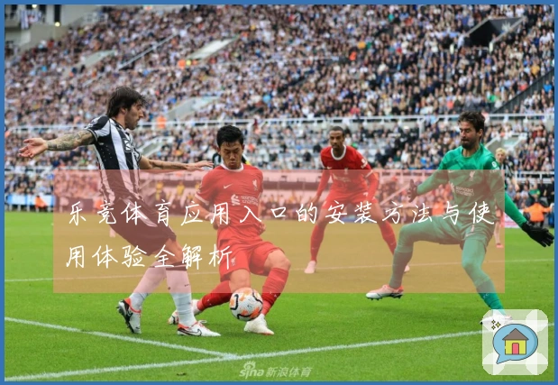 乐竞体育应用入口的安装方法与使用体验全解析