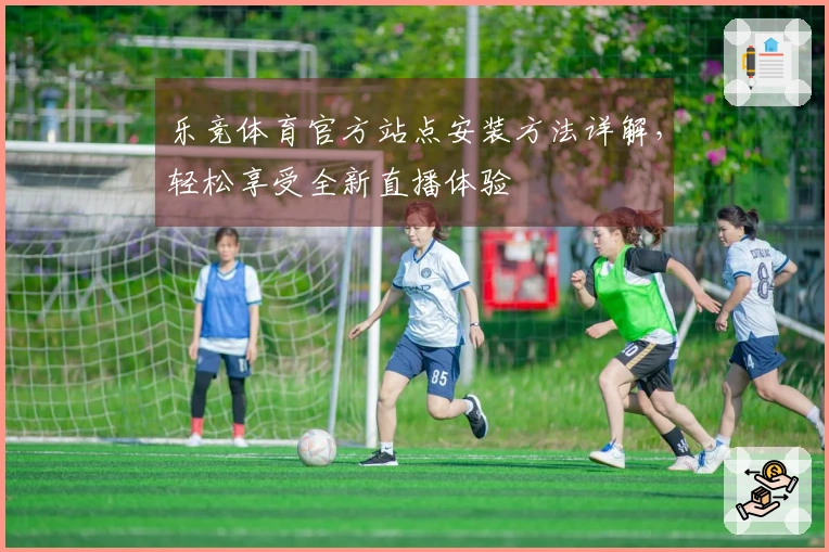 乐竞体育官方站点安装方法详解，轻松享受全新直播体验