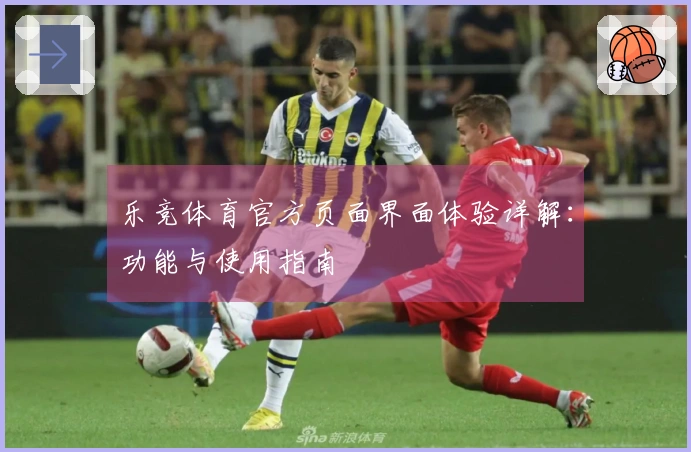 乐竞体育官方页面界面体验详解：功能与使用指南