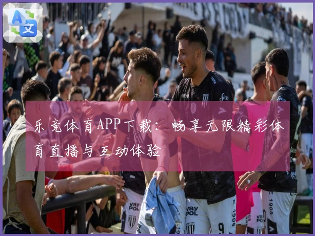 乐竞体育APP下载：畅享无限精彩体育直播与互动体验