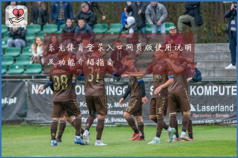 乐竞体育登录入口网页版使用说明及功能介绍指南