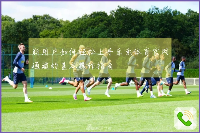 新用户如何轻松上手乐竞体育官网通道的基本操作指南