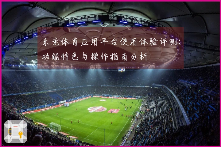 乐竞体育应用平台使用体验评测：功能特色与操作指南分析