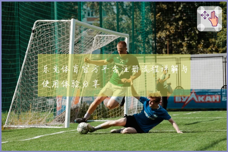 乐竞体育官方平台注册流程详解与使用体验分享
